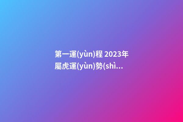 第一運(yùn)程 2023年屬虎運(yùn)勢(shì)解析查詢(xún)完整版
